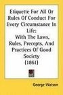 Etiquette For All Or Rules Of Conduct For Every Circumstance In Life With The Laws Rules Precepts And Practices Of Good Society