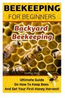 Beekeeping for Beginners Backyard Beekeeping Ultimate Guide On How To Keep Bees And Get Your First Honey Harvest Beekeeping for beginners  beginners bees honey and behive