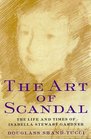 The Art of Scandal The Life and Times of Isabella Stewart Gardner