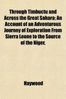 Through Timbuctu and Across the Great Sahara An Account of an Adventurous Journey of Exploration From Sierra Leone to the Source of the Niger