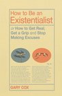 How to Be an Existentialist or How to Get Real Get a Grip and Stop Making Excuses