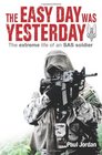The Easy Day Was Yesterday The extreme life of an SAS soldier
