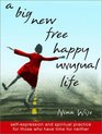 A Big New Free Happy Unusual Life  Self Expression and Spiritual Practice for Those Who Have Time for Neither