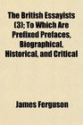 The British Essayists  To Which Are Prefixed Prefaces Biographical Historical and Critical