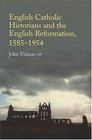 English Catholic Historians And The English Reformation 15851954