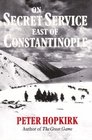 On Secret Service East of Constantinople The Plot to Bring Down the British Empire