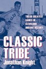 Classic Tribe The 50 Greatest Games in Cleveland Indians History
