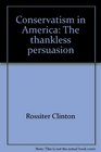 Conservatism in America The Thankless Persuasion