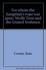 For whom the hangman's rope was spun Wolfe Tone and the United Irishmen