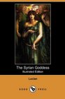 The Syrian Goddess Being a Translation of Lucian's De Dea Syria With a Life of Lucian