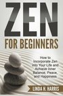 Zen for Beginners How to Incorporate Zen into Your Life and Achieve Inner Balance Peace and Happiness