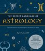 The Secret Language of Astrology The Illustrated Key to Unlocking the Secrets of the Stars