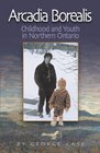 Arcadia Borealis Childhood and Youth in Northern Ontario