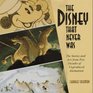 Disney That Never Was The Stories and Art of Five Decades of Unproduced Animation