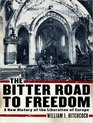 The Bitter Road to Freedom A New History of the Liberation of Europe