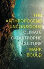 The Anthropocene Unconscious Climate Catastrophe Culture