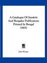 A Catalogue Of Sanskrit And Bengalee Publications Printed In Bengal