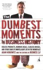 The Dumbest Moments in Business History Useless Products Ruinous Deals Clueless Bosses and Other Signs ofUnintelligent Life in the Workplace