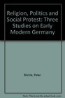 Religion Politics and Social Protest Three Studies on Early Modern Germany