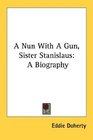 A Nun With A Gun Sister Stanislaus A Biography