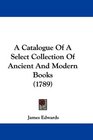A Catalogue Of A Select Collection Of Ancient And Modern Books
