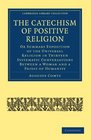 The Catechism of Positive Religion Or Summary Exposition of the Universal Religion in Thirteen Systematic Conversations between a Woman and a Priest of