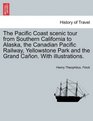 The Pacific Coast scenic tour from Southern California to Alaska the Canadian Pacific Railway Yellowstone Park and the Grand Caon With illustrations