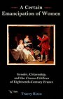 A Certain Emancipation of Women Gender Citizenship and the Causes Celebres of Eighteenth  Century France