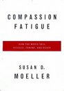 Compassion Fatigue How the Media Sell Disease Famine War and Death