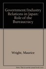 Government/Industry Relations in Japan Role of the Bureaucracy