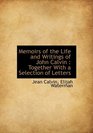 Memoirs of the Life and Writings of John Calvin Together With a Selection of Letters