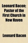 Leonard Bacon Pastor of the First Church in New Haven