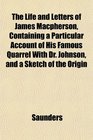 The Life and Letters of James Macpherson Containing a Particular Account of His Famous Quarrel With Dr Johnson and a Sketch of the Origin