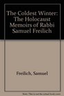 The Coldest Winter The Holocaust Memoirs of Rabbi Samuel Freilich