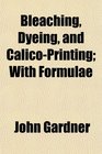 Bleaching Dyeing and CalicoPrinting With Formulae