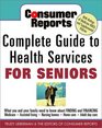 Consumer Reports Complete Guide to Health Services for Seniors  What Your Family Needs to Know About Finding and Financing Medicare Assisted Living Nursing Homes Home Care Adult Day Care