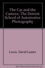 The Car and the Camera The Detroit School of Automotive Photography