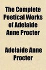 The Complete Poetical Works of Adelaide Anne Procter
