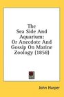 The Sea Side And Aquarium Or Anecdote And Gossip On Marine Zoology