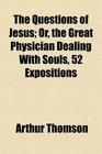 The Questions of Jesus Or the Great Physician Dealing With Souls 52 Expositions