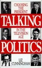 Talking Politics Choosing the President in the Television Age
