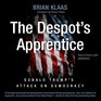 The Despot's Apprentice Donald Trump's Attack on Democracy