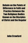 Debate on the Points of Difference in Faith and Practice Between the Two Religious Bodies Known as the Disciples of Christ and the Regular