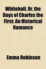 Whitehall Or the Days of Charles the First An Historical Romance