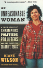 An Unreasonable Woman A True Story of Shrimpers Politicos Polluters And the Fight for Seadrift Texas