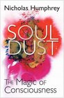 Soul Dust: The Magic of Consciousness. Nicholas Humphrey