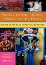 Skulls to the Living Bread to the Dead The Day of the Dead in Mexico and Beyond