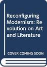 Reconfiguring Modernism Revolution on Art and Literature