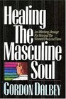 Healing the Masculine Soul An Affirming Message for Men and the Women Who Love Them