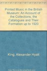 Printed music in the British Museum An account of the collections the catalogues and their formation up to 1920